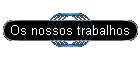Os nossos trabalhos